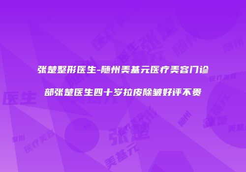 张楚整形医生-随州美基元医疗美容门诊部张楚医生四十岁拉皮除皱好评不贵
