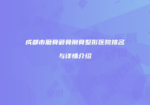 成都市磨骨颧骨削骨整形医院排名与详情介绍