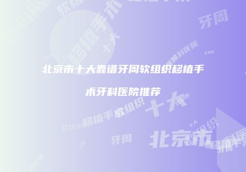 北京市十大靠谱牙周软组织移植手术牙科医院推荐