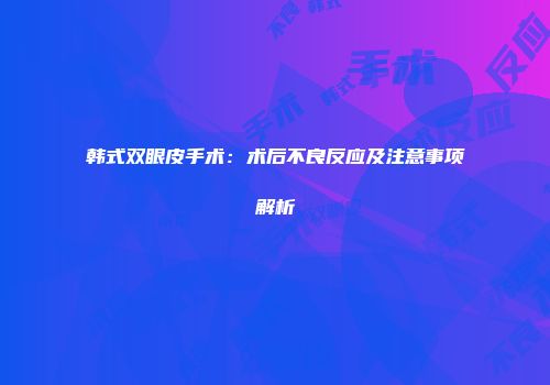 韩式双眼皮手术：术后不良反应及注意事项解析