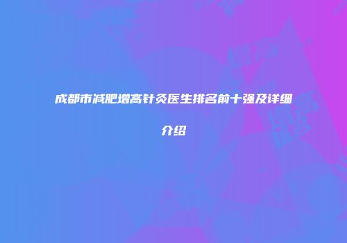 成都市减肥增高针灸医生排名前十强及详细介绍