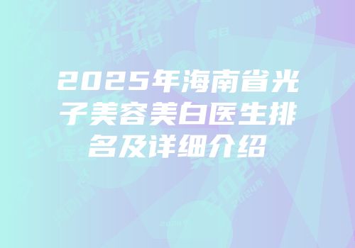 2025年海南省光子美容美白医生排名及详细介绍