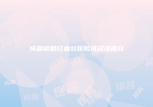 成都修复红血丝医院排名及简介