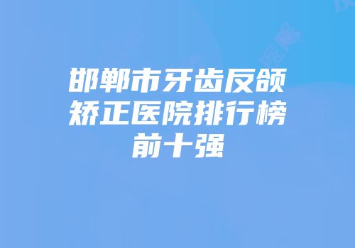 邯郸市牙齿反颌矫正医院排行榜前十强