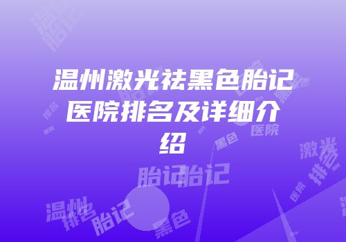 温州激光祛黑色胎记医院排名及详细介绍