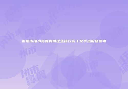 泰州市缩小鼻翼内切医生排行前十及手术价格参考