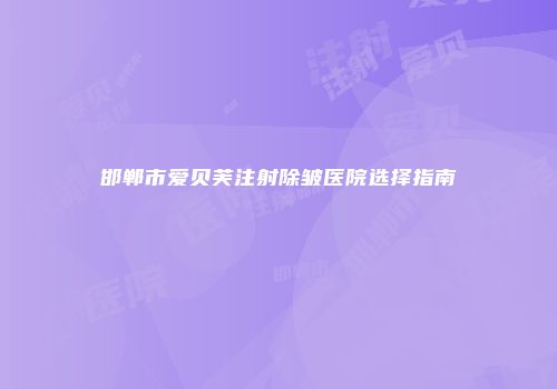 邯郸市爱贝芙注射除皱医院选择指南