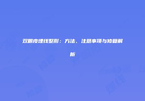 双眼皮埋线整形：方法、注意事项与修复解析