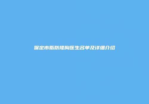 保定市脂肪隆胸医生名单及详细介绍