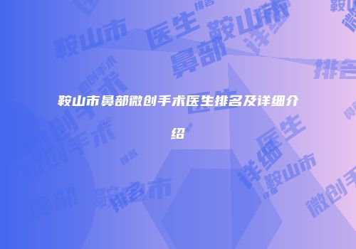 鞍山市鼻部微创手术医生排名及详细介绍