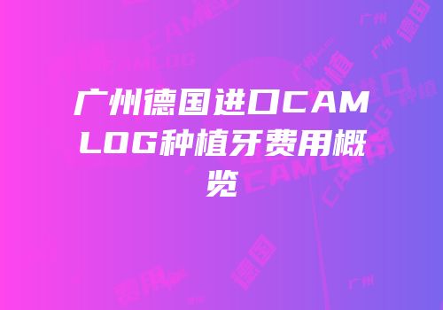 广州德国进口CAMLOG种植牙费用概览