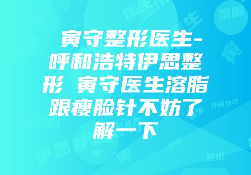 黃寅守整形医生-呼和浩特伊思整形黃寅守医生溶脂跟瘦脸针不妨了解一下