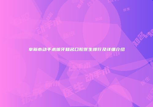 阜新市动手术拔牙知名口腔医生排行及详细介绍
