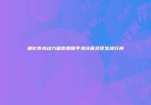 通化市水动力吸脂瘦腿手术详解及医生排行榜