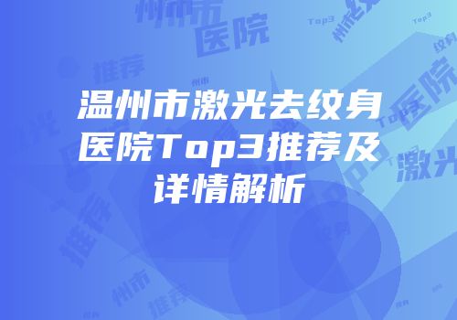 温州市激光去纹身医院Top3推荐及详情解析