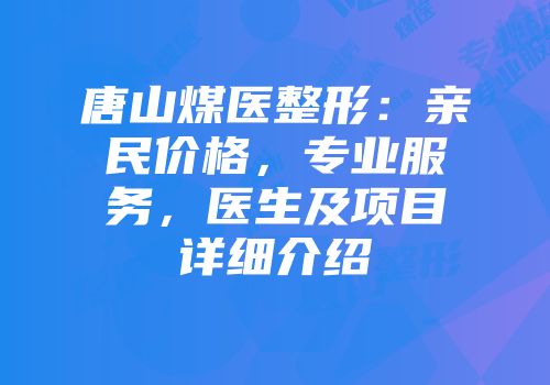 唐山煤医整形：亲民价格，专业服务，医生及项目详细介绍