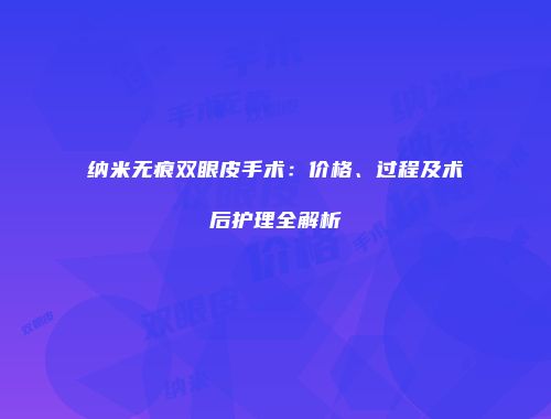 纳米无痕双眼皮手术：价格、过程及术后护理全解析