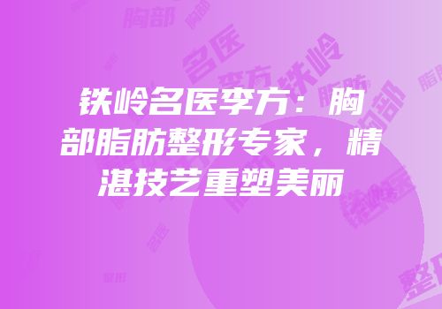 铁岭名医李方：胸部脂肪整形专家，精湛技艺重塑美丽