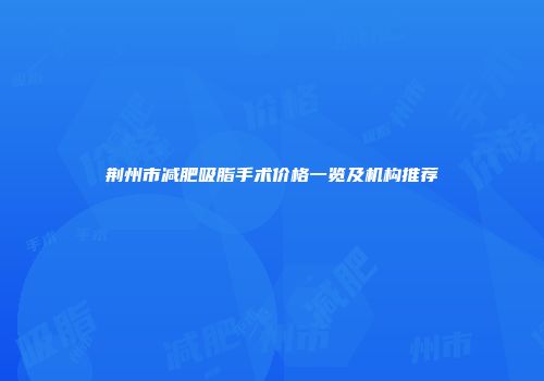 荆州市减肥吸脂手术价格一览及机构推荐