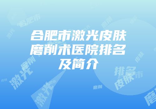 合肥市激光皮肤磨削术医院排名及简介
