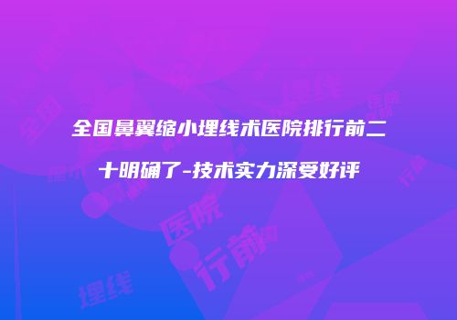 全国鼻翼缩小埋线术医院排行前二十明确了-技术实力深受好评