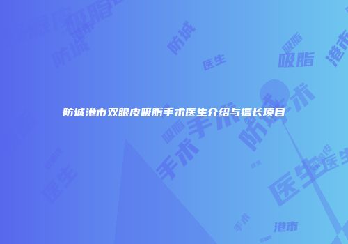 防城港市双眼皮吸脂手术医生介绍与擅长项目
