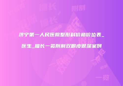 济宁第一人民医院整形科价格价位表_医生_擅长一览附割双眼皮很深案例