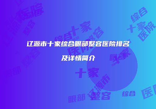 辽源市十家综合眼部整容医院排名及详情简介