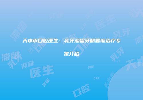 天水市口腔医生：乳牙滞留牙龈萎缩治疗专家介绍