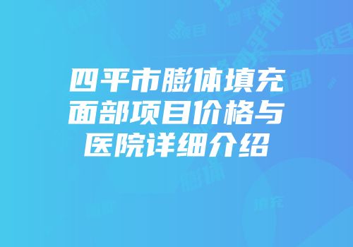 四平市膨体填充面部项目价格与医院详细介绍