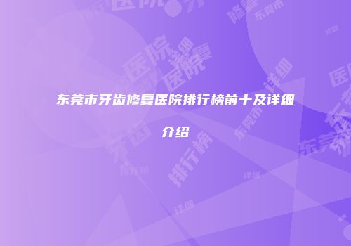 东莞市牙齿修复医院排行榜前十及详细介绍
