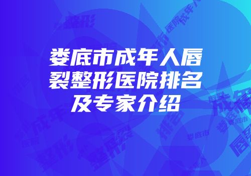 娄底市成年人唇裂整形医院排名及专家介绍