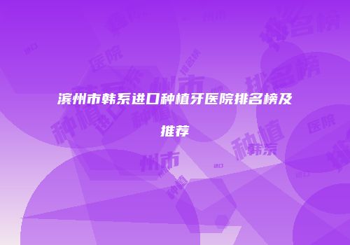 滨州市韩系进口种植牙医院排名榜及推荐