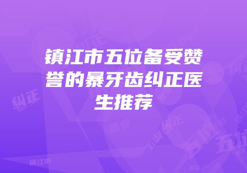 镇江市五位备受赞誉的暴牙齿纠正医生推荐