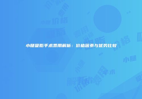 小腿吸脂手术费用解析：价格因素与优势比较