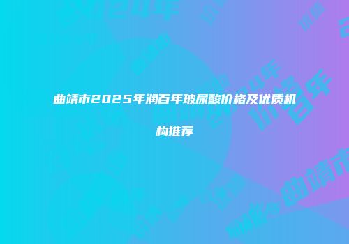 曲靖市2025年润百年玻尿酸价格及优质机构推荐