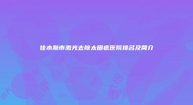 佳木斯市激光去除太田痣医院排名及简介
