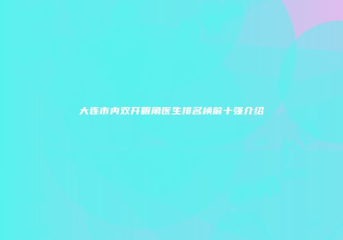 大连市内双开眼角医生排名榜前十强介绍