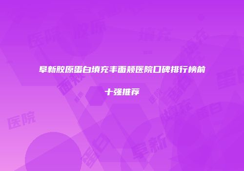 阜新胶原蛋白填充丰面颊医院口碑排行榜前十强推荐