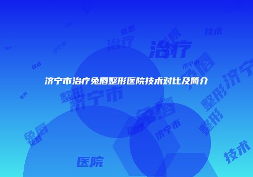 济宁市治疗兔唇整形医院技术对比及简介