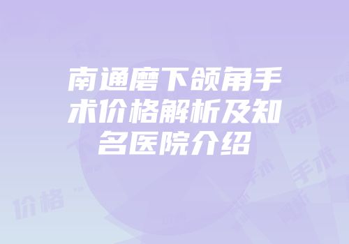 南通磨下颌角手术价格解析及知名医院介绍