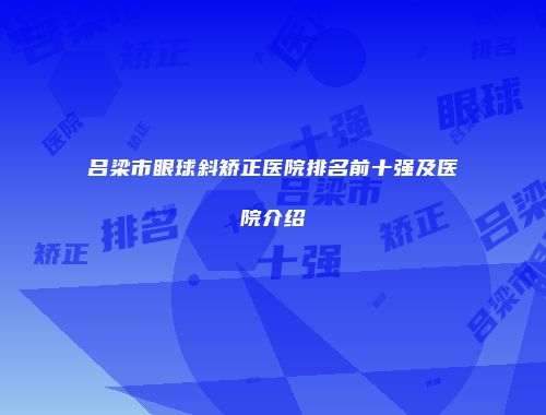 吕梁市眼球斜矫正医院排名前十强及医院介绍