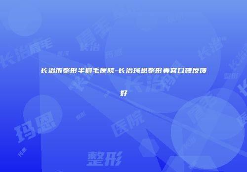 长治市整形半眉毛医院-长治玛恩整形美容口碑反馈好