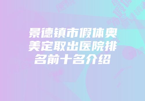 景德镇市假体奥美定取出医院排名前十名介绍