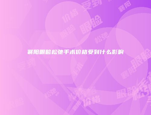 襄阳眼睑松弛手术价格受到什么影响