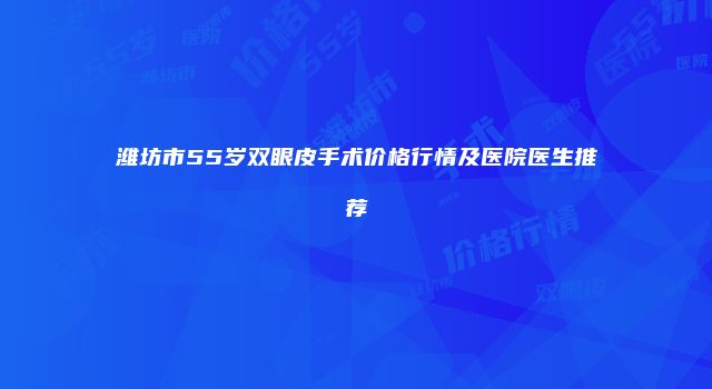 潍坊市55岁双眼皮手术价格行情及医院医生推荐