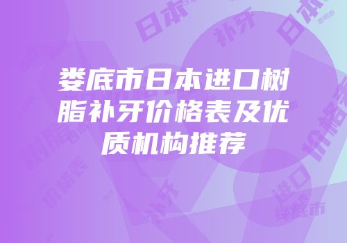 娄底市日本进口树脂补牙价格表及优质机构推荐