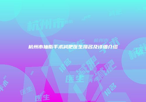杭州市抽脂手术减肥医生排名及详细介绍