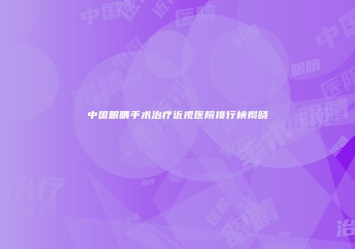 中国眼睛手术治疗近视医院排行榜揭晓