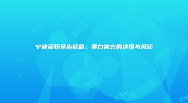宁波瓷粉牙齿贴面：美白笑容的选择与风险
